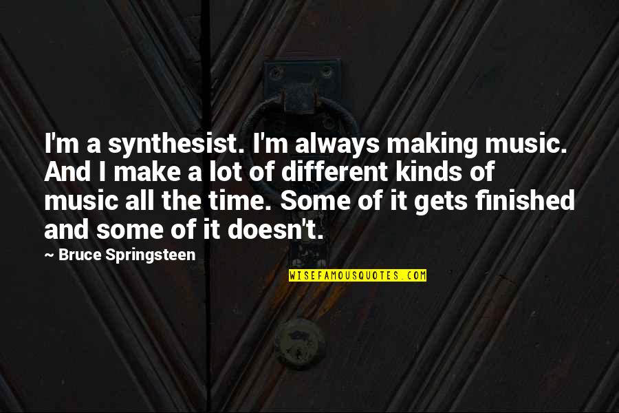 All Time Music Quotes By Bruce Springsteen: I'm a synthesist. I'm always making music. And