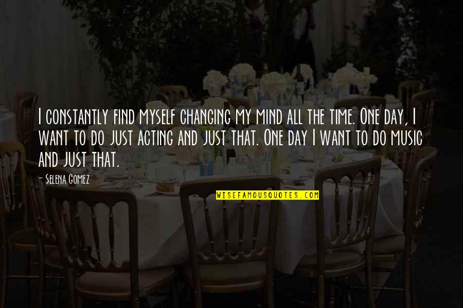 All Time Music Quotes By Selena Gomez: I constantly find myself changing my mind all