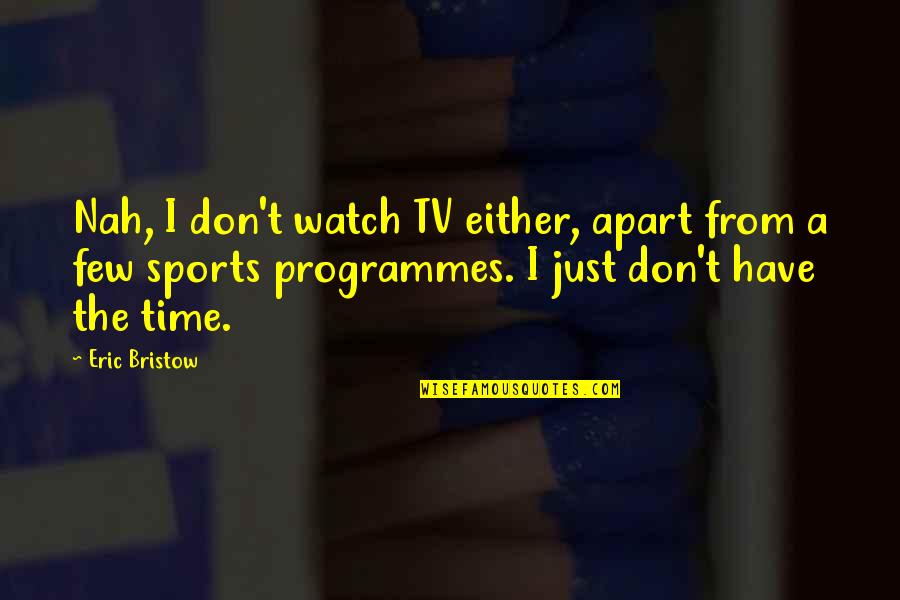 All Time Sports Quotes By Eric Bristow: Nah, I don't watch TV either, apart from
