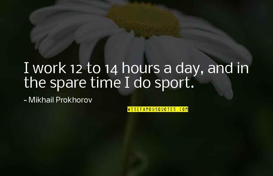 All Time Sports Quotes By Mikhail Prokhorov: I work 12 to 14 hours a day,