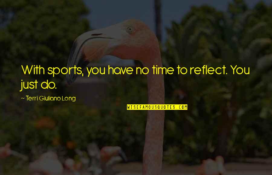 All Time Sports Quotes By Terri Giuliano Long: With sports, you have no time to reflect.