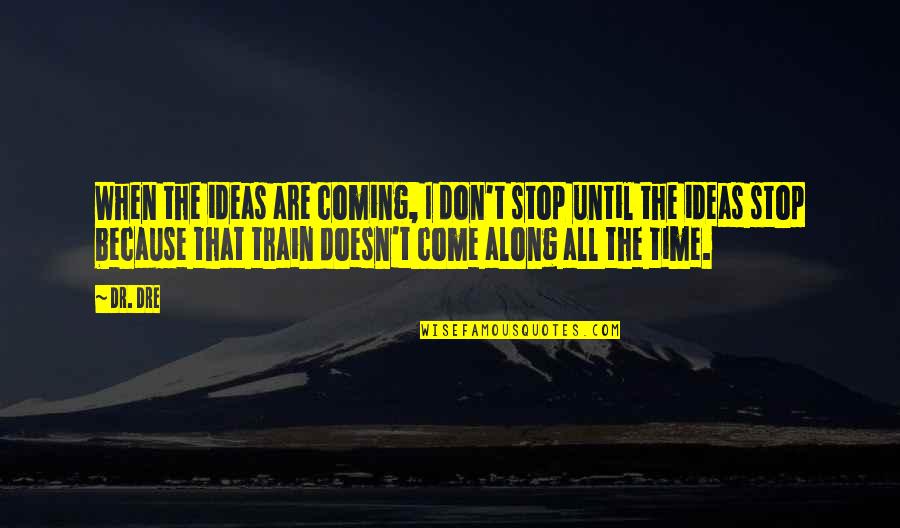 All Time Stop Quotes By Dr. Dre: When the ideas are coming, I don't stop All Time Stop Quotes By Dr. Dre: When the ideas are coming, I don't stop