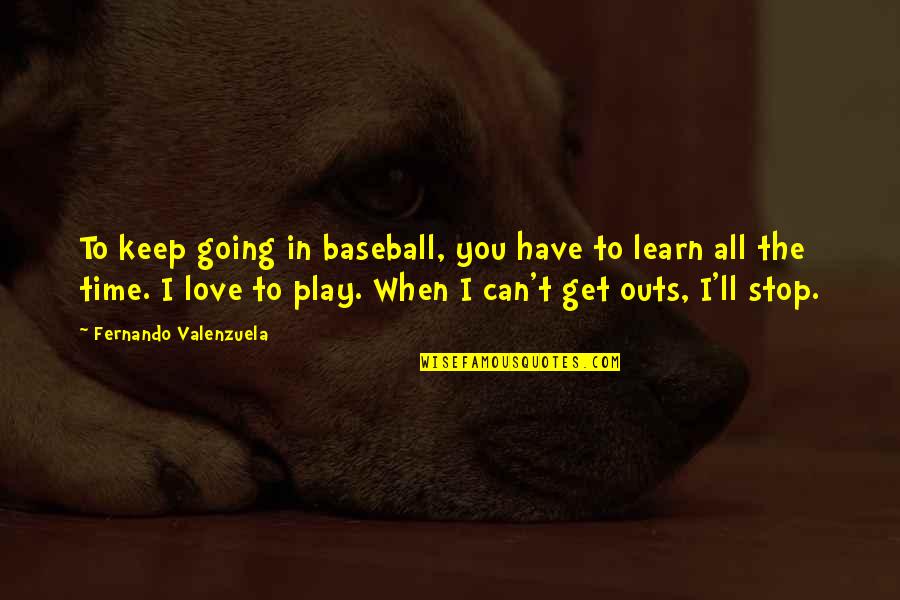 All Time Stop Quotes By Fernando Valenzuela: To keep going in baseball, you have to All Time Stop Quotes By Fernando Valenzuela: To keep going in baseball, you have to