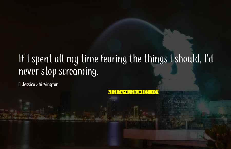 All Time Stop Quotes By Jessica Shirvington: If I spent all my time fearing the All Time Stop Quotes By Jessica Shirvington: If I spent all my time fearing the