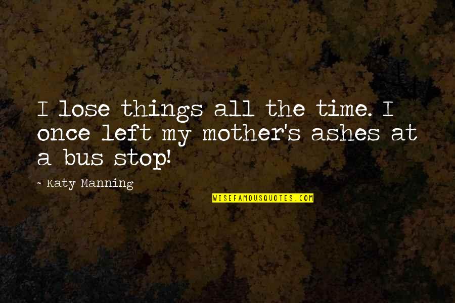 All Time Stop Quotes By Katy Manning: I lose things all the time. I once