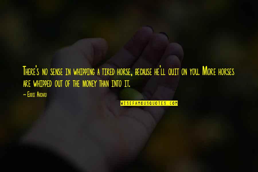 All Tired Horses Quotes By Eddie Arcaro: There's no sense in whipping a tired horse,