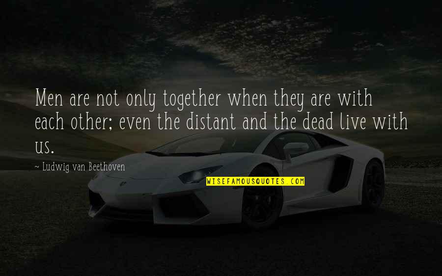 All Together Dead Quotes By Ludwig Van Beethoven: Men are not only together when they are