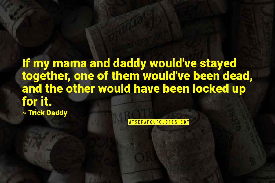 All Together Dead Quotes By Trick Daddy: If my mama and daddy would've stayed together,