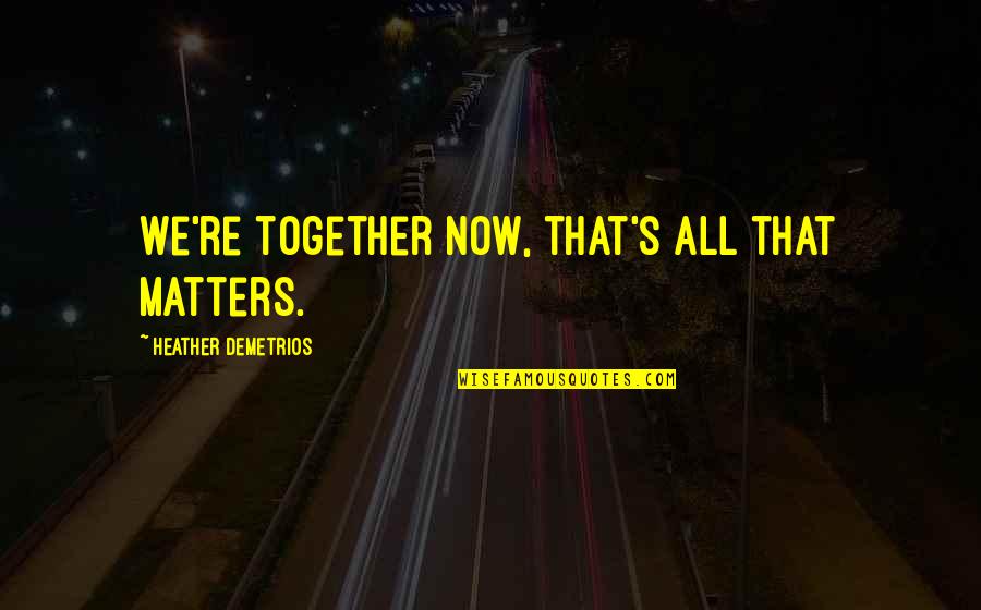 All Together Now Quotes By Heather Demetrios: We're together now, that's all that matters.