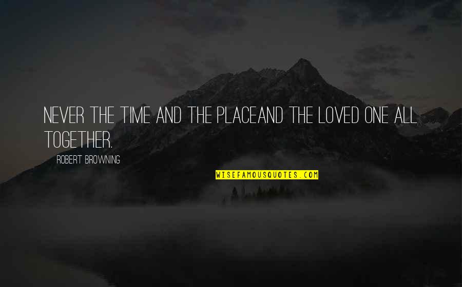 All Together Now Quotes By Robert Browning: Never the time and the placeAnd the loved