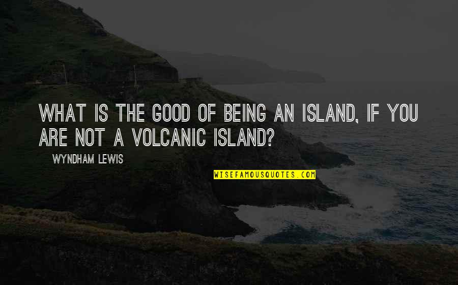 All Turret Quotes By Wyndham Lewis: What is the good of being an island,