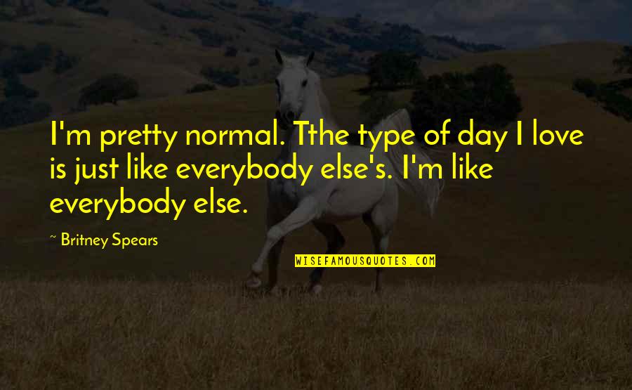 All Type Of Love Quotes By Britney Spears: I'm pretty normal. Tthe type of day I