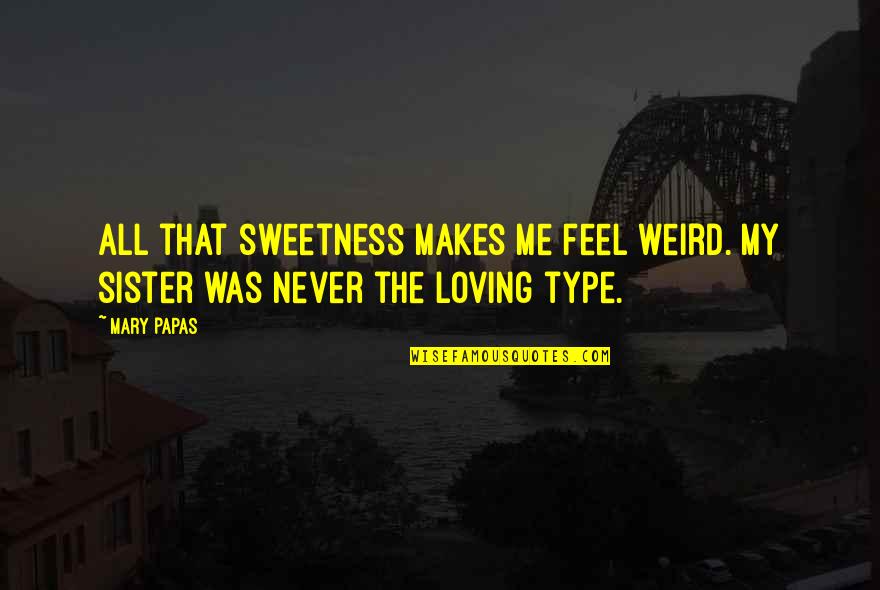 All Type Quotes By Mary Papas: All that sweetness makes me feel weird. My