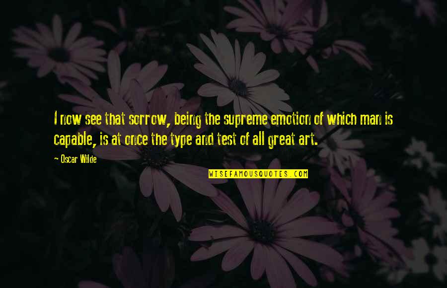 All Type Quotes By Oscar Wilde: I now see that sorrow, being the supreme