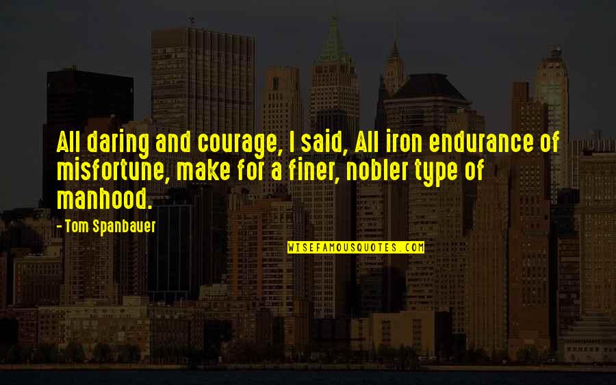 All Type Quotes By Tom Spanbauer: All daring and courage, I said, All iron