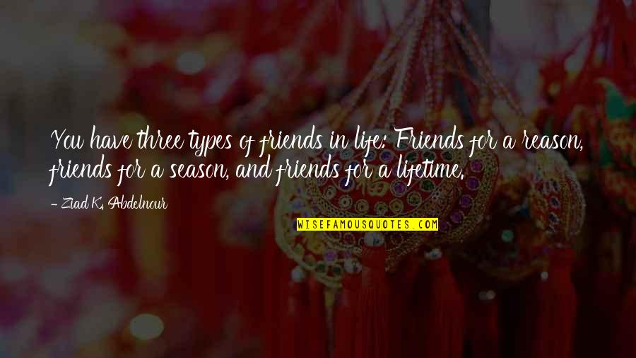 All Types Of Friends Quotes By Ziad K. Abdelnour: You have three types of friends in life: