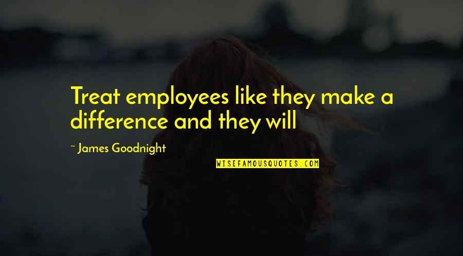 All Types Of Friendship Quotes By James Goodnight: Treat employees like they make a difference and