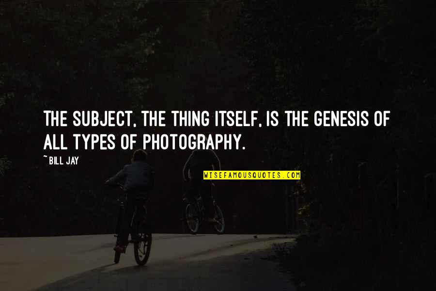 All Types Of Quotes By Bill Jay: The subject, the thing itself, is the genesis