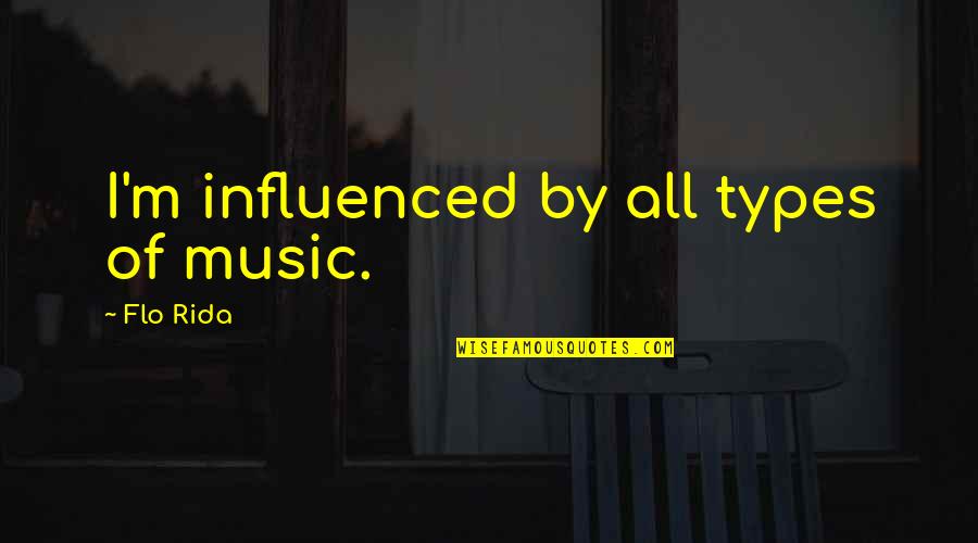 All Types Of Quotes By Flo Rida: I'm influenced by all types of music.