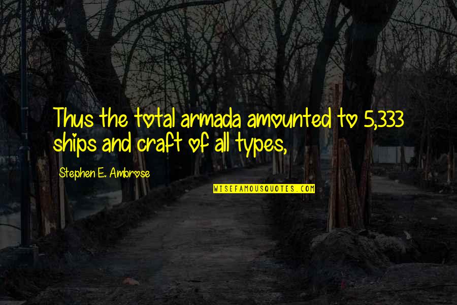 All Types Of Quotes By Stephen E. Ambrose: Thus the total armada amounted to 5,333 ships