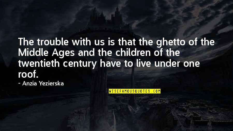 All Under One Roof Quotes By Anzia Yezierska: The trouble with us is that the ghetto