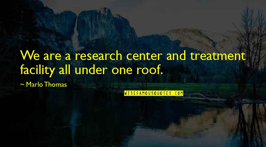 All Under One Roof Quotes By Marlo Thomas: We are a research center and treatment facility
