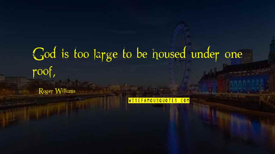 All Under One Roof Quotes By Roger Williams: God is too large to be housed under