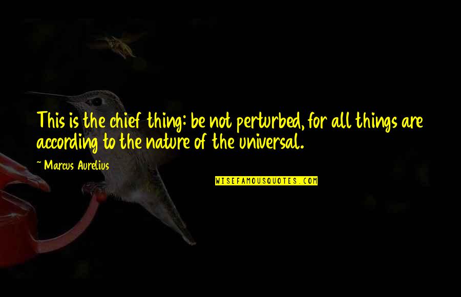 All Universal Quotes By Marcus Aurelius: This is the chief thing: be not perturbed,
