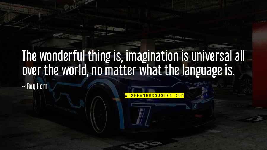 All Universal Quotes By Roy Horn: The wonderful thing is, imagination is universal all