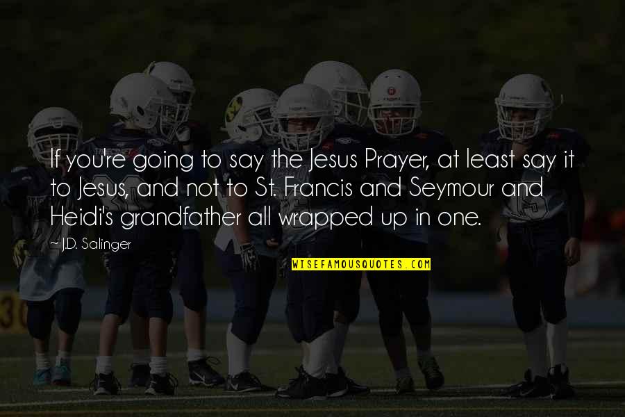 All Up To You Quotes By J.D. Salinger: If you're going to say the Jesus Prayer,