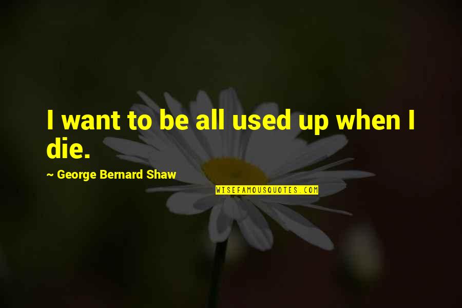 All Used Up Quotes By George Bernard Shaw: I want to be all used up when