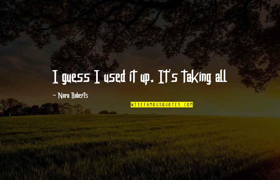 All Used Up Quotes By Nora Roberts: I guess I used it up. It's taking