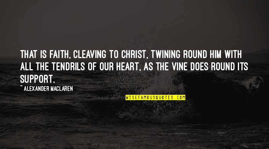 All Vine Quotes By Alexander MacLaren: That is faith, cleaving to Christ, twining round