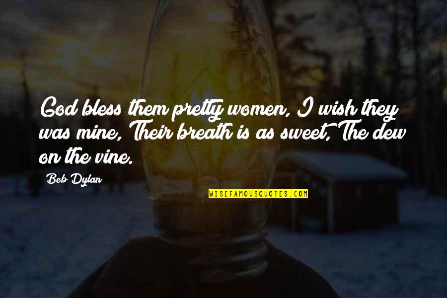 All Vine Quotes By Bob Dylan: God bless them pretty women, I wish they