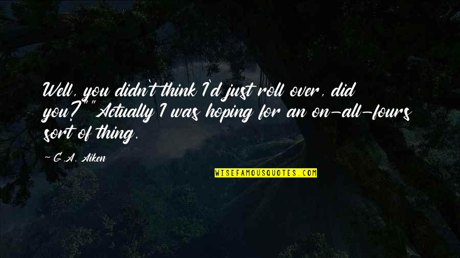 All Was Well Quotes By G.A. Aiken: Well, you didn't think I'd just roll over, All Was Well Quotes By G.A. Aiken: Well, you didn't think I'd just roll over,