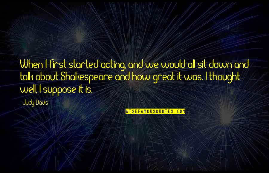 All Was Well Quotes By Judy Davis: When I first started acting, and we would All Was Well Quotes By Judy Davis: When I first started acting, and we would