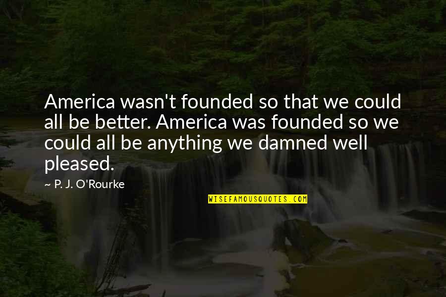 All Was Well Quotes By P. J. O'Rourke: America wasn't founded so that we could all