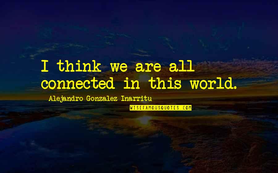 All We Are Quotes By Alejandro Gonzalez Inarritu: I think we are all connected in this All We Are Quotes By Alejandro Gonzalez Inarritu: I think we are all connected in this