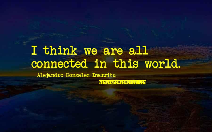 All We Are Quotes By Alejandro Gonzalez Inarritu: I think we are all connected in this