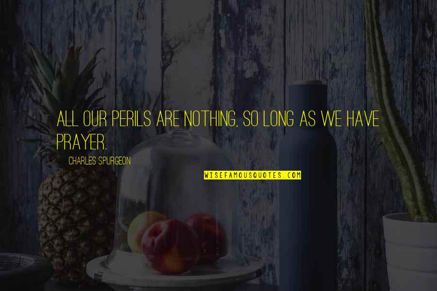 All We Are Quotes By Charles Spurgeon: All our perils are nothing, so long as
