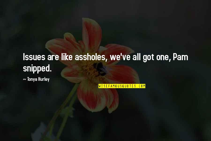 All We Are Quotes By Tonya Hurley: Issues are like assholes, we've all got one, All We Are Quotes By Tonya Hurley: Issues are like assholes, we've all got one,