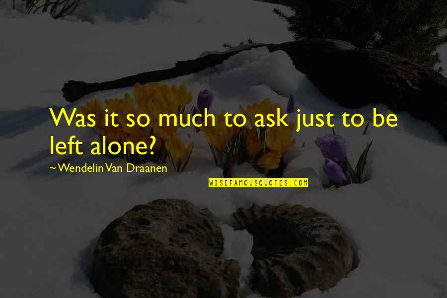 All We Ask Is To Be Left Alone Quotes By Wendelin Van Draanen: Was it so much to ask just to All We Ask Is To Be Left Alone Quotes By Wendelin Van Draanen: Was it so much to ask just to