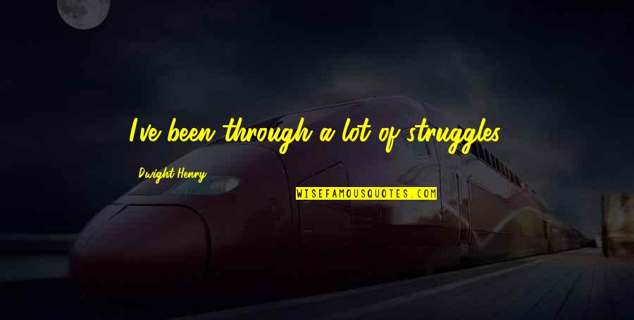 All We Been Through Quotes By Dwight Henry: I've been through a lot of struggles.