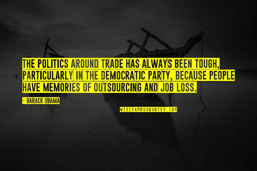 All We Have Are Memories Quotes By Barack Obama: The politics around trade has always been tough,