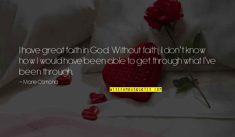 All We Have Been Through Quotes By Marie Osmond: I have great faith in God. Without faith, All We Have Been Through Quotes By Marie Osmond: I have great faith in God. Without faith,