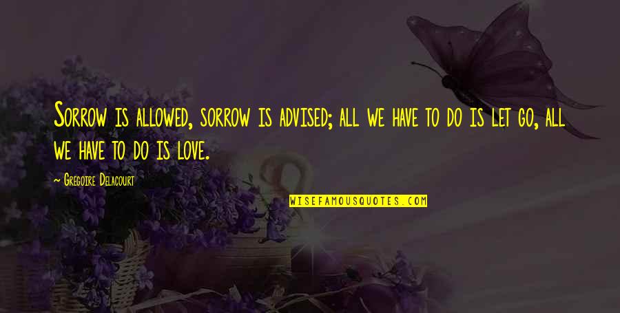 All We Have Is Love Quotes By Gregoire Delacourt: Sorrow is allowed, sorrow is advised; all we