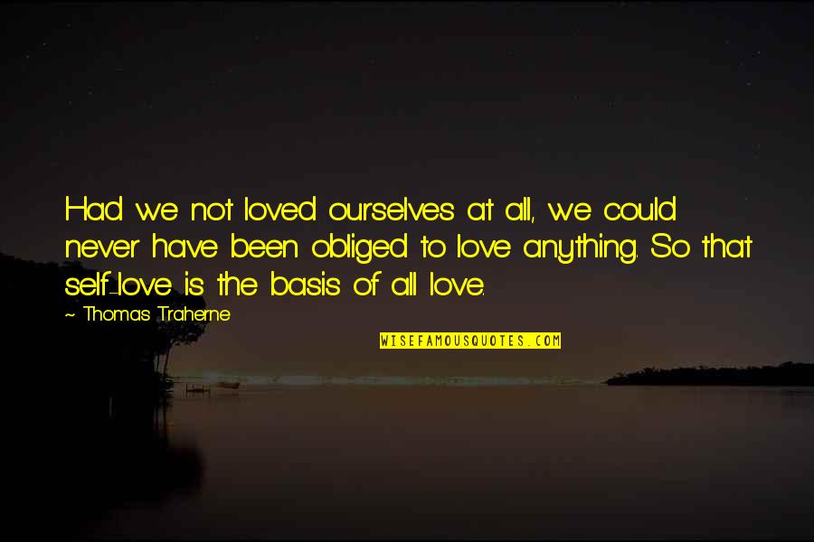 All We Have Is Love Quotes By Thomas Traherne: Had we not loved ourselves at all, we