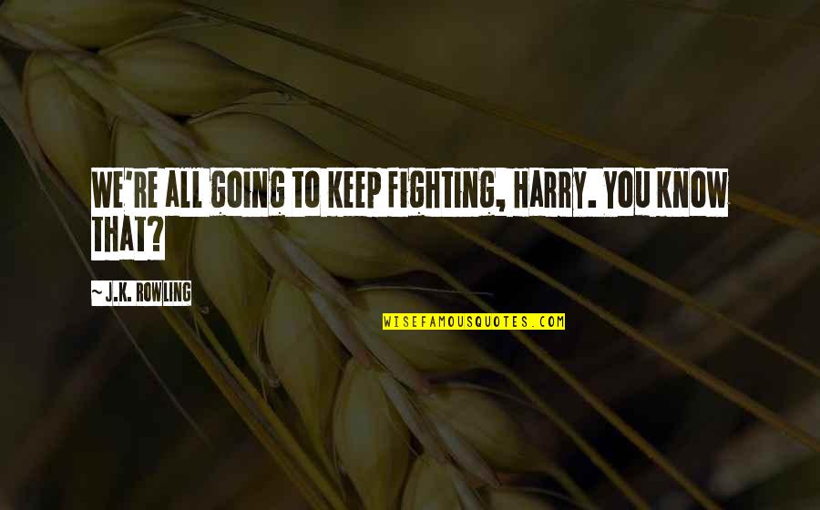 All We Know Quotes By J.K. Rowling: We're all going to keep fighting, Harry. You