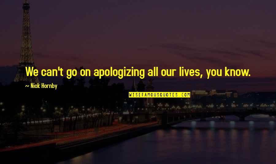 All We Know Quotes By Nick Hornby: We can't go on apologizing all our lives,