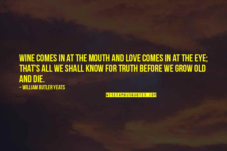 All We Know Quotes By William Butler Yeats: Wine comes in at the mouth And love